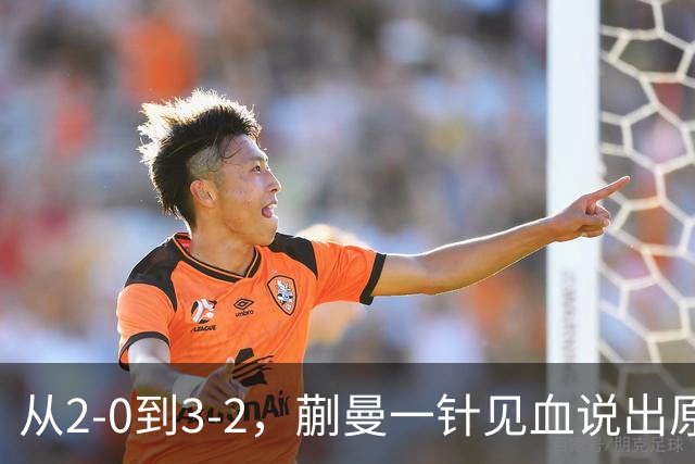 从2-0到3-2，蒯曼一针见血说出原因，侯英超点出最大短板